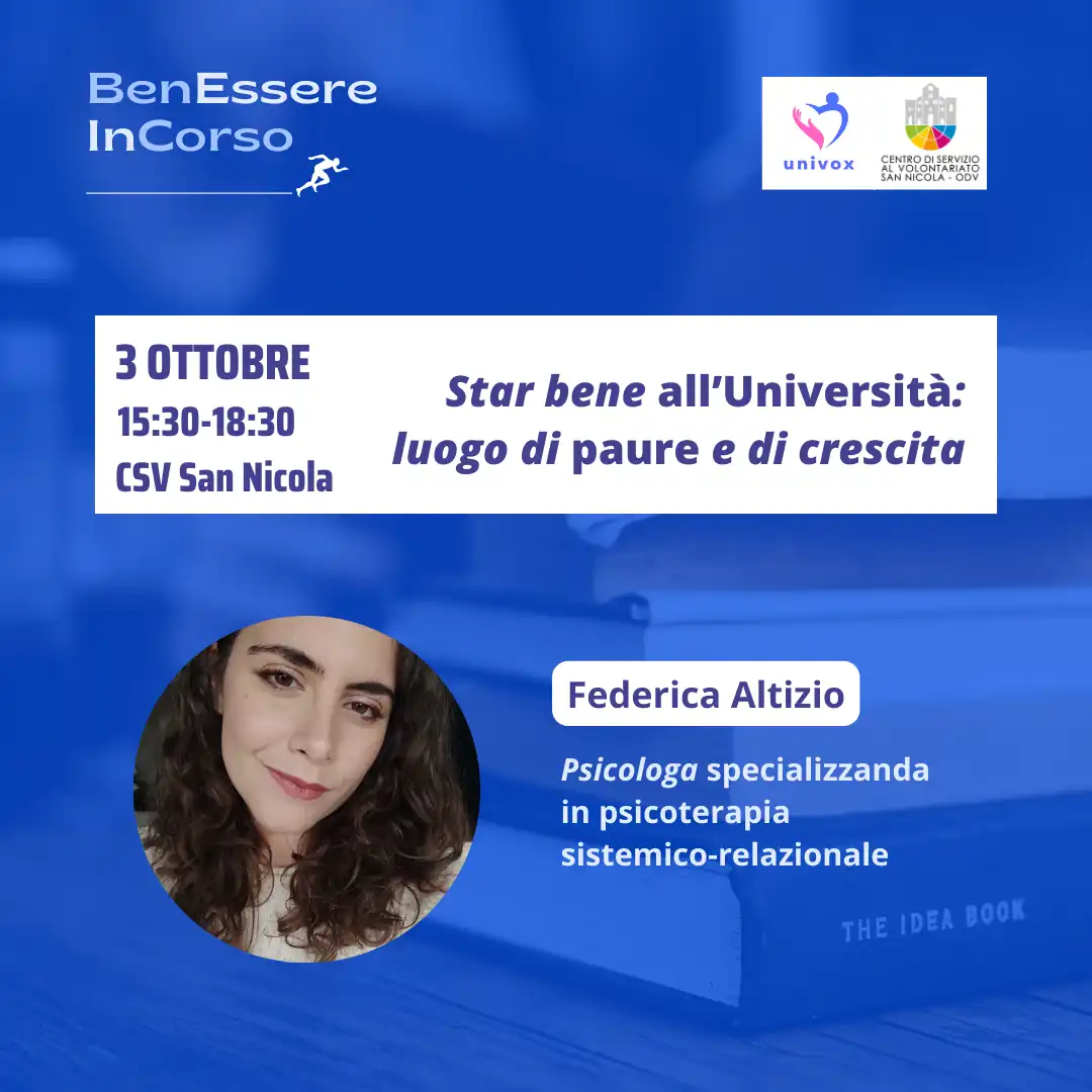 Dal 10 Settembre al 10 Ottobre 2024, nel periodo che va dalla Giornata Internazionale della Prevenzione al Suicidio alla Giornata Mondiale della Salute Mentale, l'APS Univox ETS organizza “BenEssere InCorso”, progetto di sensibilizzazione sulla salute fisica, mentale e sociale, con incontri tematici sui canali social e in presenza presso il Centro di Servizio al Volontariato San Nicola – OdV, che collabora all'iniziativa, in via Vitantonio di Cagno 30 a Bari. giovedì 3 Ottobre dalle 15:30 alle 18:30  “Star bene all’università: luogo di paure e di crescita” Federica Altizio, psicologa