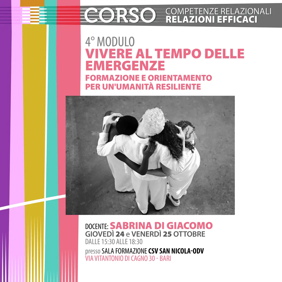 Giovedì 24 e venerdì 25 Ottobre 2024 dalle 15:30 alle 18:30 teniamo il modulo “Vivere al tempo delle emergenze: formazione e orientamento per un'umanità resiliente” nella Sala formazione del CSV San Nicola, in via Vitantonio di Cagno 30 a Bari. La formazione è tenuta da Sabrina Di Giacomo, docente di Pedagogia delle Istituzioni e delle attività sociali Dipartimento di Studi Umanistici Università degli studi di Urbino “Carlo Bo”.